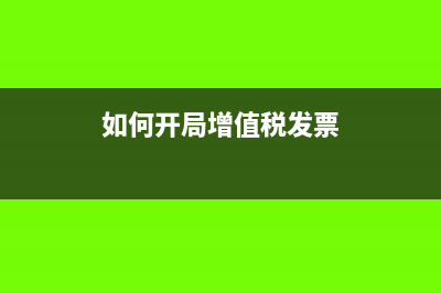 怎么開增值稅發(fā)票(如何開局增值稅發(fā)票)