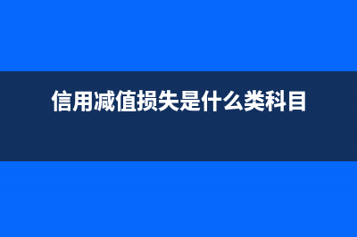 信用減值損失是什么意思是好是壞?(信用減值損失是什么類科目)